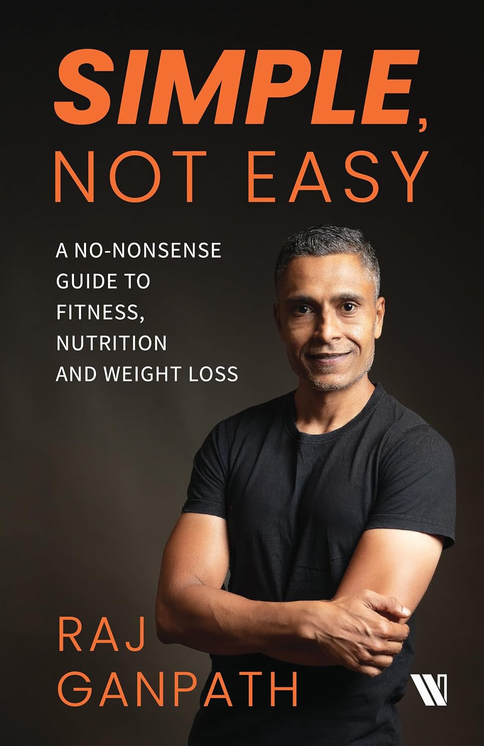 SIMPLE, NOT EASY: A NO-NONSENSE GUIDE TO FITNESS, NUTRITION AND WEIGHT LOSS