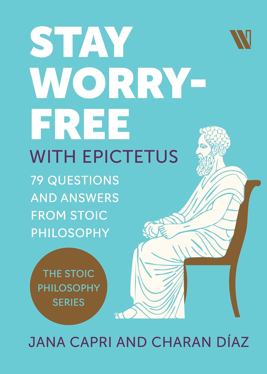 Stay Worry-free with Epictetus: 79 Questions and Answers from Stoic Philosophy.