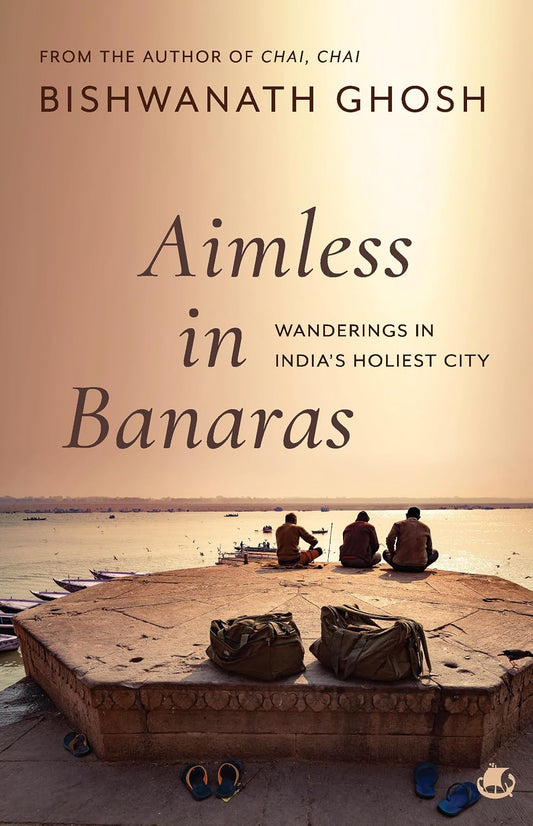 AIMLESS IN BANARAS – Wanderings in India’s Holiest City